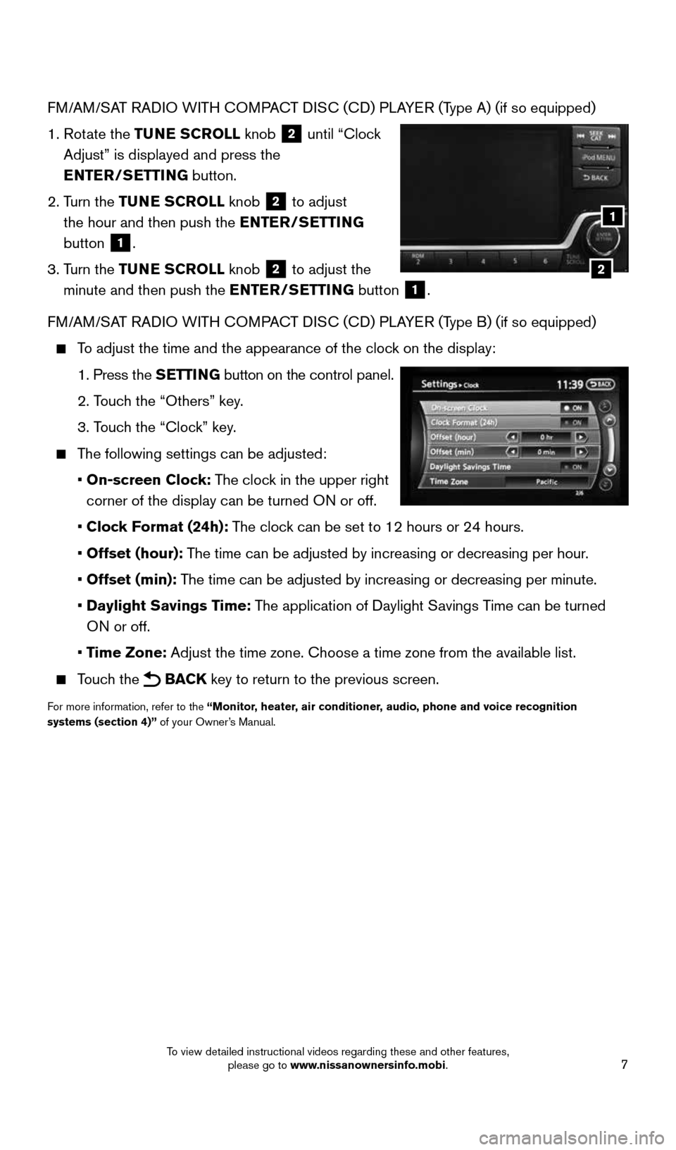 NISSAN QUEST 2016 RE52 / 4.G Quick Reference Guide 7
FM/AM/SAT RADIO WITH COMPACT DISC (CD) PLAYER (Type A) (if so equipped)
1.  Rotate the TUNE SCROLL knob 
2 until “Clock 
Adjust” is displayed and press the  
ENTER/SETTING  button.
2.   Turn the