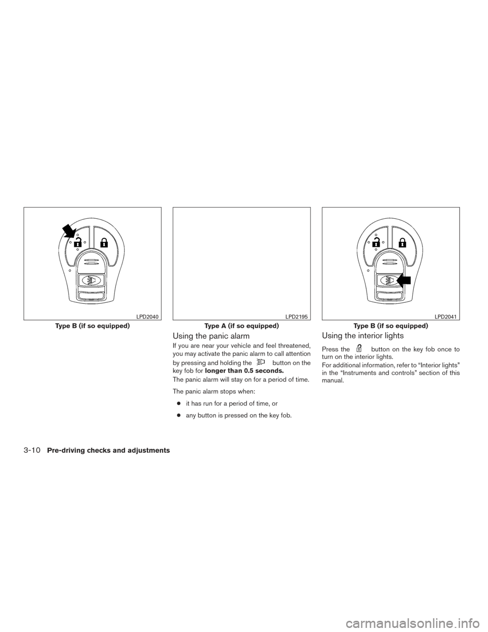 NISSAN ROGUE 2016 2.G Owners Manual Using the panic alarm
If you are near your vehicle and feel threatened,
you may activate the panic alarm to call attention
by pressing and holding the
button on the
key fob for longer than 0.5 seconds