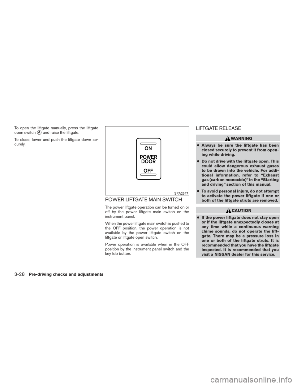 NISSAN ROGUE 2016 2.G Owners Manual To open the liftgate manually, press the liftgate
open switch
Aand raise the liftgate.
To close, lower and push the liftgate down se-
curely.
POWER LIFTGATE MAIN SWITCH
The power liftgate operation c NISSAN ROGUE 2016 2.G Owners Manual To open the liftgate manually, press the liftgate
open switch
Aand raise the liftgate.
To close, lower and push the liftgate down se-
curely.
POWER LIFTGATE MAIN SWITCH
The power liftgate operation c
