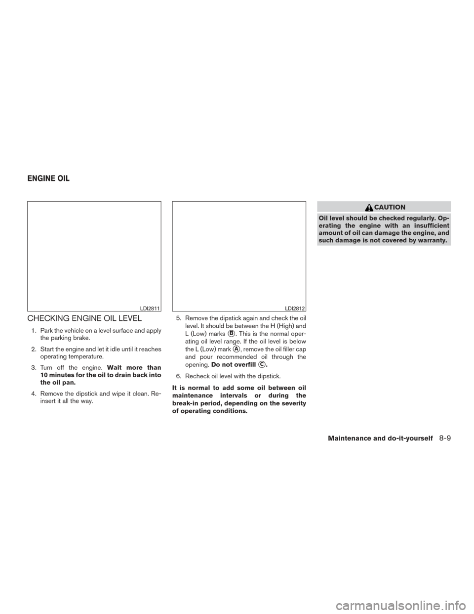 NISSAN ROGUE 2016 2.G Owners Manual CHECKING ENGINE OIL LEVEL
1. Park the vehicle on a level surface and applythe parking brake.
2. Start the engine and let it idle until it reaches operating temperature.
3. Turn off the engine. Wait mo NISSAN ROGUE 2016 2.G Owners Manual CHECKING ENGINE OIL LEVEL
1. Park the vehicle on a level surface and applythe parking brake.
2. Start the engine and let it idle until it reaches operating temperature.
3. Turn off the engine. Wait mo