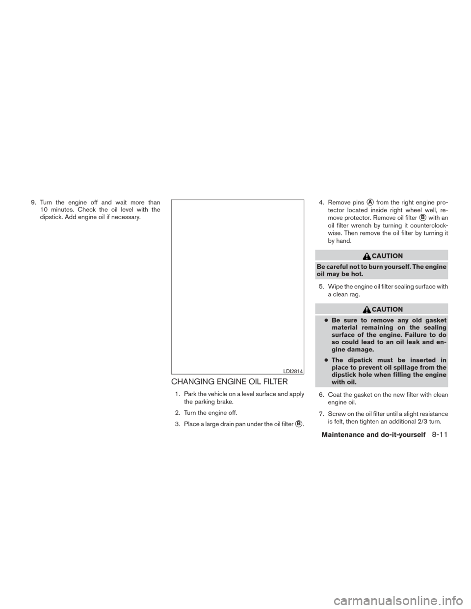NISSAN ROGUE 2016 2.G Owners Manual 9. Turn the engine off and wait more than10 minutes. Check the oil level with the
dipstick. Add engine oil if necessary.
CHANGING ENGINE OIL FILTER
1. Park the vehicle on a level surface and apply
the NISSAN ROGUE 2016 2.G Owners Manual 9. Turn the engine off and wait more than10 minutes. Check the oil level with the
dipstick. Add engine oil if necessary.
CHANGING ENGINE OIL FILTER
1. Park the vehicle on a level surface and apply
the