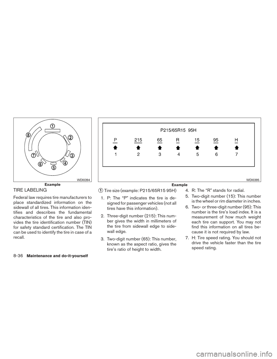 NISSAN ROGUE 2016 2.G Owners Manual TIRE LABELING
Federal law requires tire manufacturers to
place standardized information on the
sidewall of all tires. This information iden-
tifies and describes the fundamental
characteristics of the