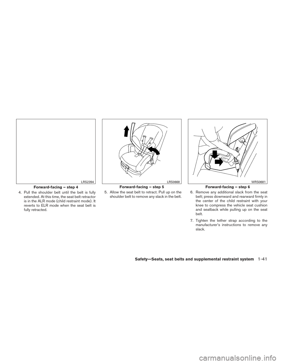NISSAN ROGUE 2016 2.G Owners Manual 4. Pull the shoulder belt until the belt is fullyextended. At this time, the seat belt retractor
is in the ALR mode (child restraint mode) . It
reverts to ELR mode when the seat belt is
fully retracte