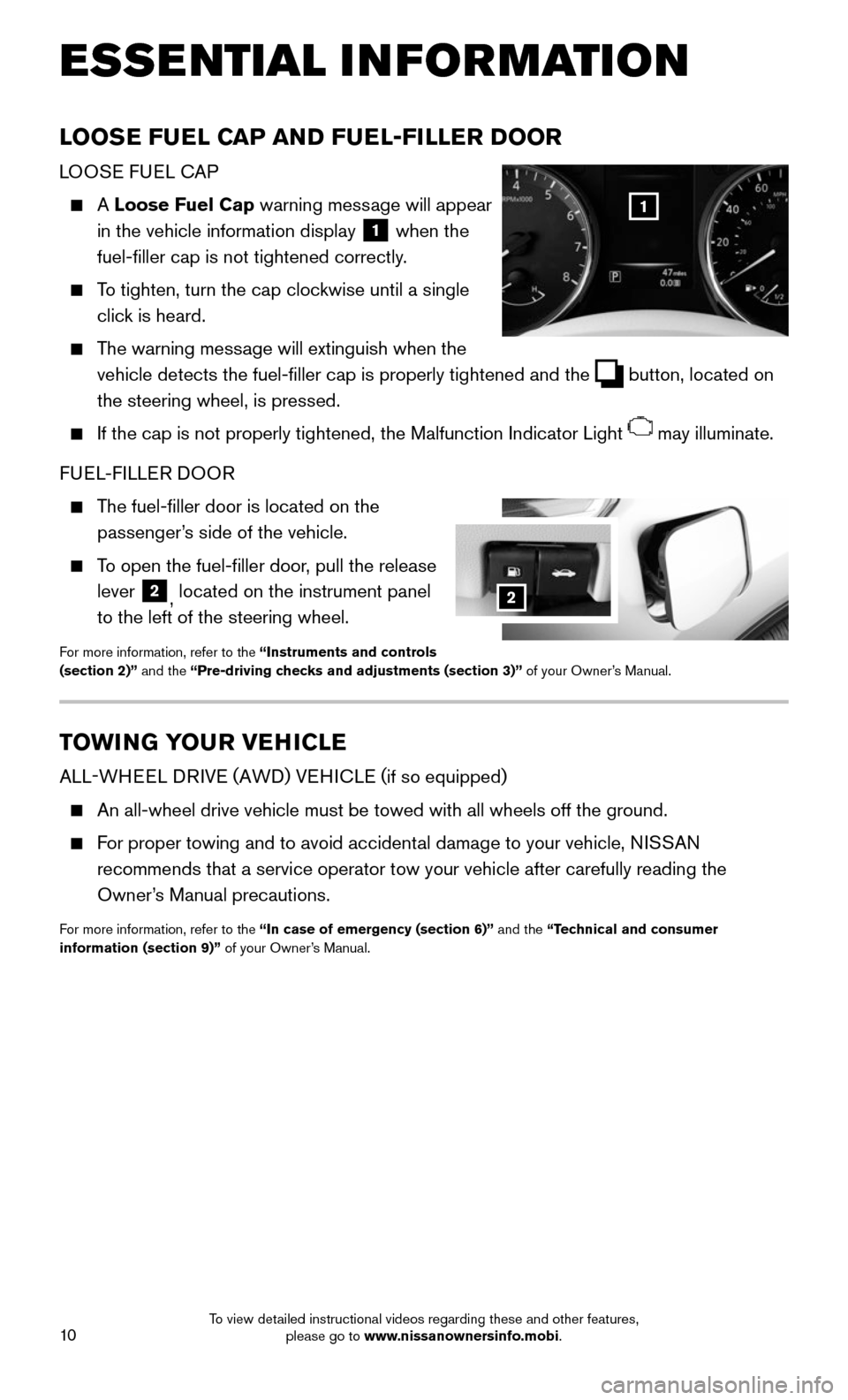 NISSAN ROGUE 2016 2.G Quick Reference Guide 10
LOOSE FUEL CAP AND FUEL-FILLER DOOR
LOOSE FUEL CAP
    A Loose Fuel Cap warning message will appear 
in the vehicle information display 
1 when the 
fuel-filler cap is not tightened correctly.
    