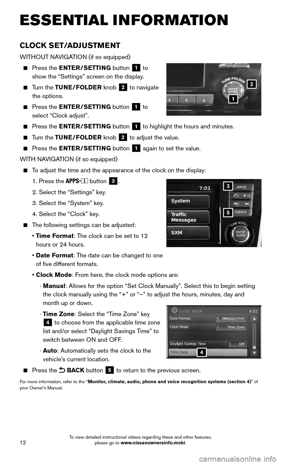 NISSAN ROGUE 2016 2.G Quick Reference Guide 12
CLOCK SET/ADJUSTMENT
WITHOUT NAVIGATION (if so equipped)
    Press  the ENTER/SETTING button 1 to 
show the “Settings” screen on the display.
    Turn  the TUNE/FOLDER knob 2 to navigate  
the 