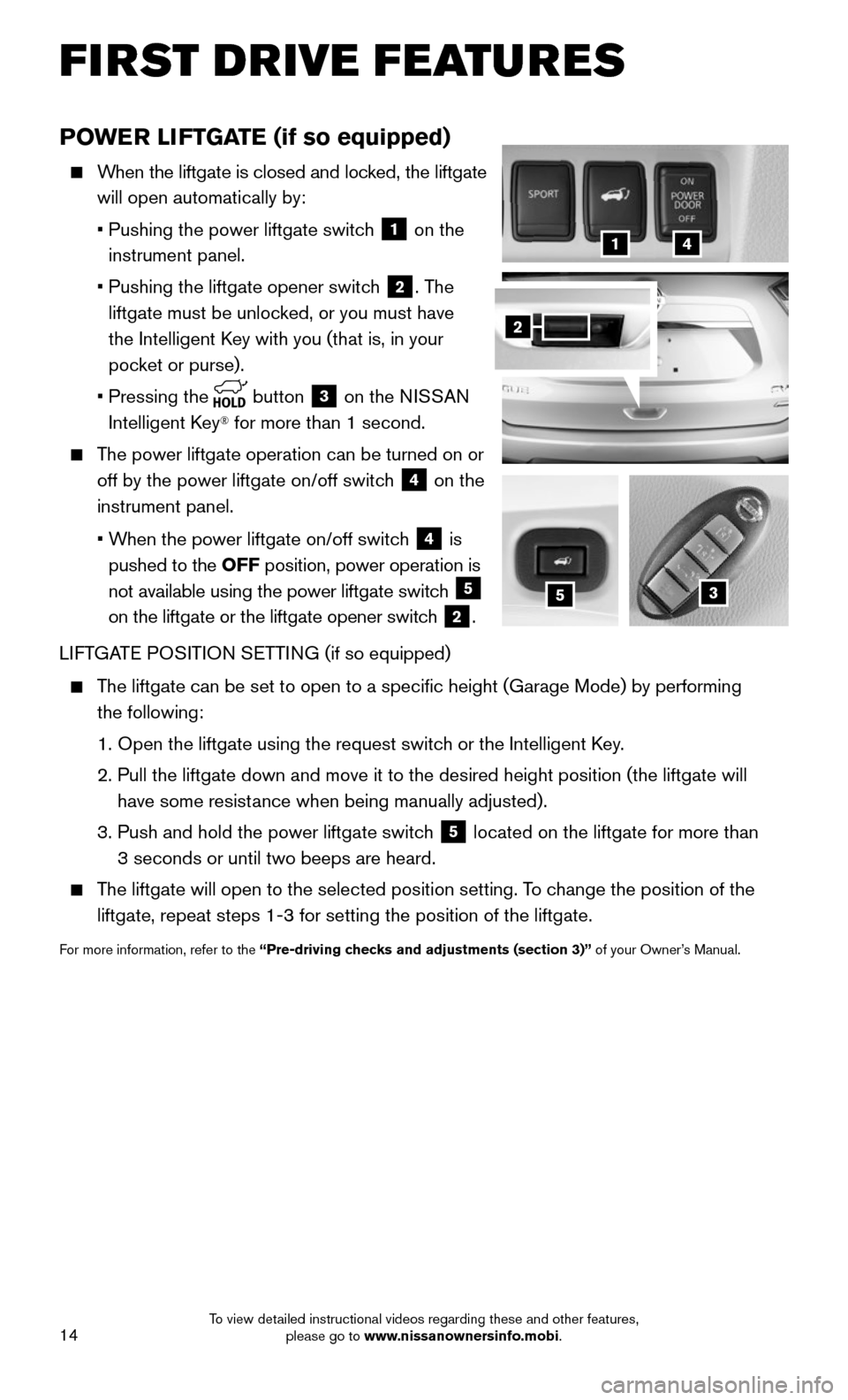 NISSAN ROGUE 2016 2.G Quick Reference Guide 14
POWER LIFTGATE (if so equipped)
When the liftgate is closed and locked, the liftgate
will open automatically by:
• Pushing the power liftgate switc h 1 on the
instrument panel.
• NISSAN ROGUE 2016 2.G Quick Reference Guide 14
POWER LIFTGATE (if so equipped)
When the liftgate is closed and locked, the liftgate
will open automatically by:
• Pushing the power liftgate switc h 1 on the
instrument panel.
•