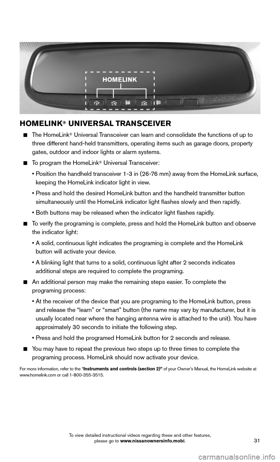 NISSAN ROGUE 2016 2.G Quick Reference Guide 31
HOMELINK® UNIVERSAL TRANSCEIVER 
    The  HomeLink® Universal Transceiver can learn and consolidate the functions of up to 
three different hand-held transmitters, operating items such as garage 