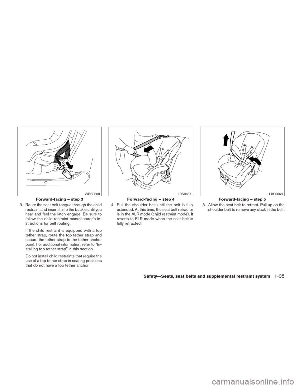 NISSAN SENTRA 2016 B17 / 7.G Owners Manual 3. Route the seat belt tongue through the childrestraint and insert it into the buckle until you
hear and feel the latch engage. Be sure to
follow the child restraint manufacturer’s in-
structions f