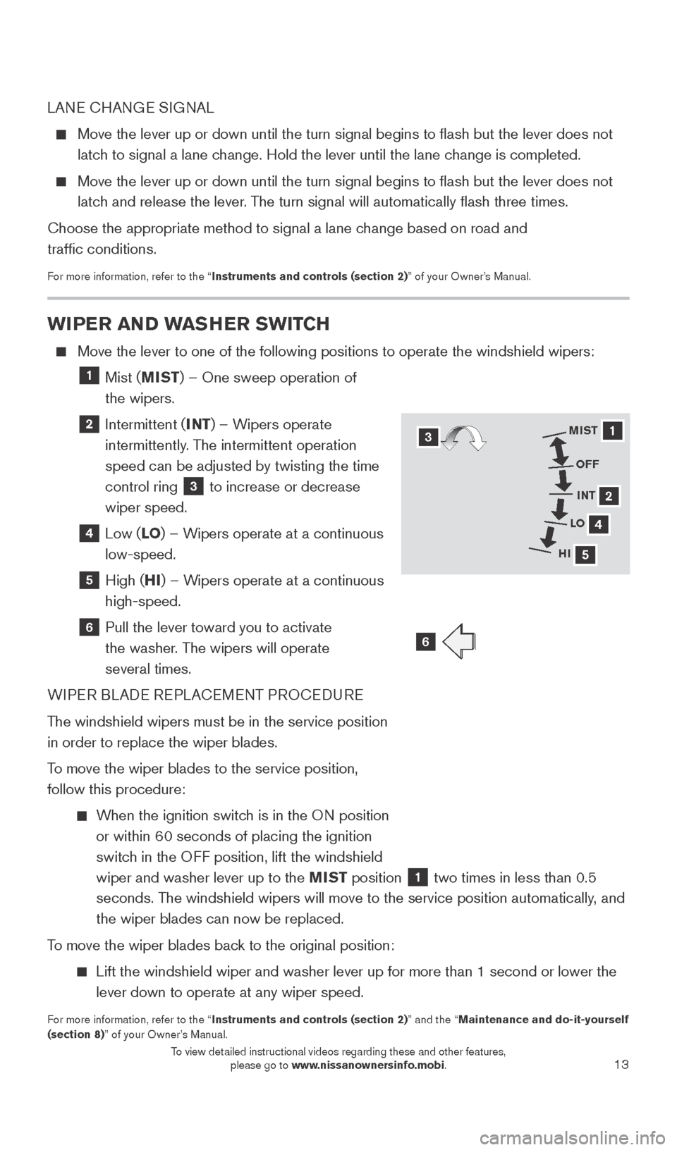 NISSAN SENTRA 2016 B17 / 7.G Quick Reference Guide 13
WIPER AND WASHER SWITCH
    Move the lever to one of the following positions to operate the windshie\
ld wipers: 
  1  Mist (MIST) – One sweep operation of  
the wipers.
  2  Intermittent ( INT) 