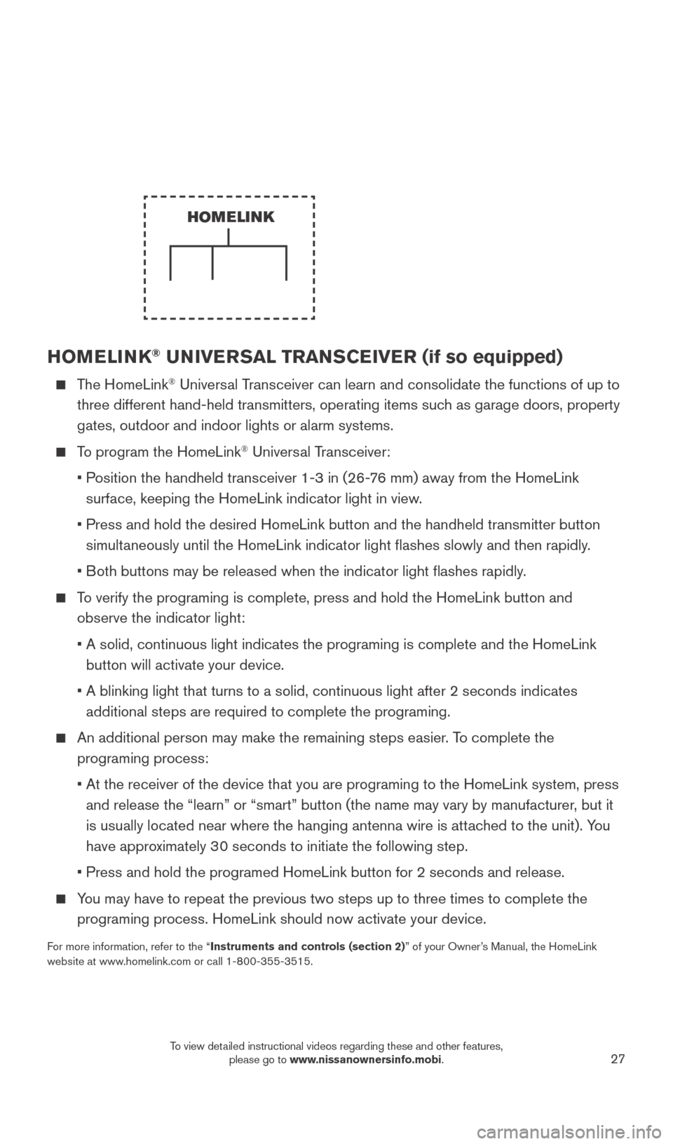 NISSAN SENTRA 2016 B17 / 7.G Quick Reference Guide 27
HOMELINK® UNIVERSAL TRANSCEIVER (if so equipped) 
    The  HomeLink® Universal Transceiver can learn and consolidate the functions of up to 
three different hand-held transmitters, operating item