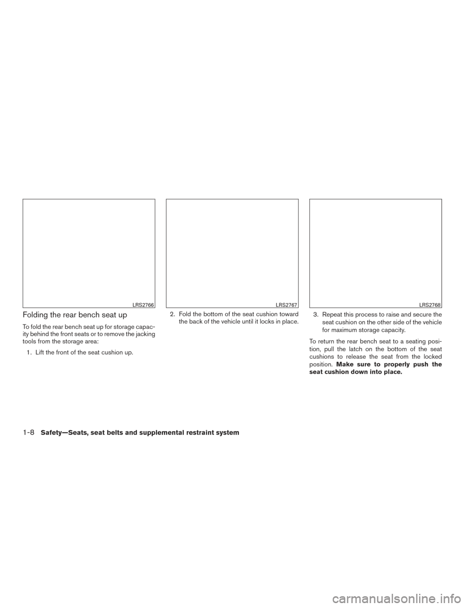 NISSAN TITAN 2016 2.G Owners Manual Folding the rear bench seat up
To fold the rear bench seat up for storage capac-
ity behind the front seats or to remove the jacking
tools from the storage area:1. Lift the front of the seat cushion u