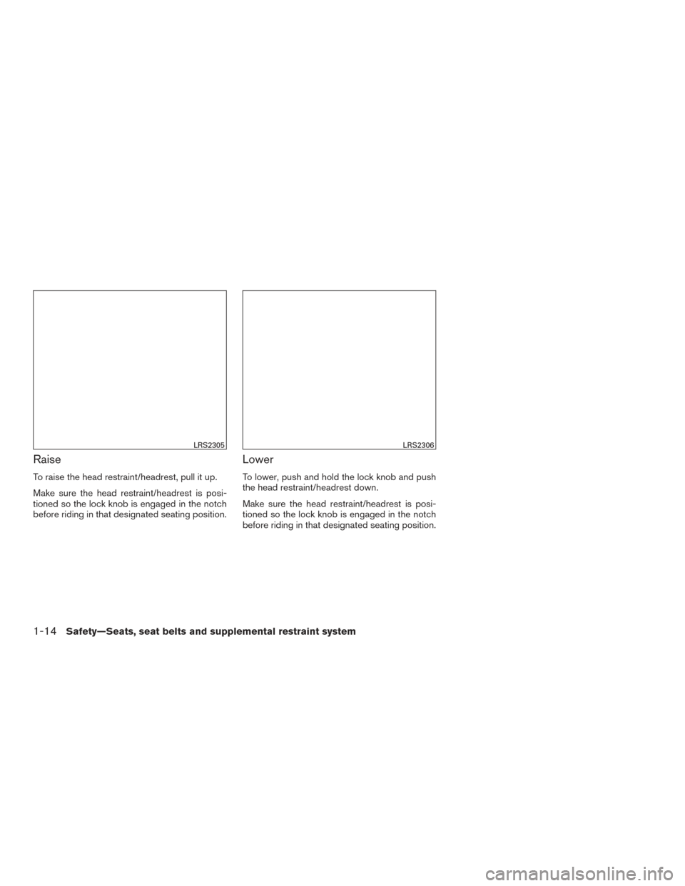 NISSAN TITAN 2016 2.G Owners Manual Raise
To raise the head restraint/headrest, pull it up.
Make sure the head restraint/headrest is posi-
tioned so the lock knob is engaged in the notch
before riding in that designated seating position