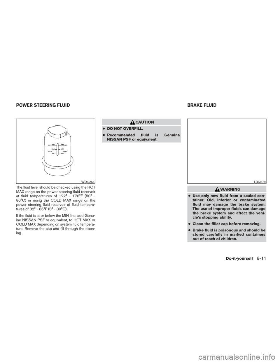 NISSAN TITAN 2016 2.G Owners Manual The fluid level should be checked using the HOT
MAX range on the power steering fluid reservoir
at fluid temperatures of 122° - 176°F (50° -
80°C) or using the COLD MAX range on the
power steering