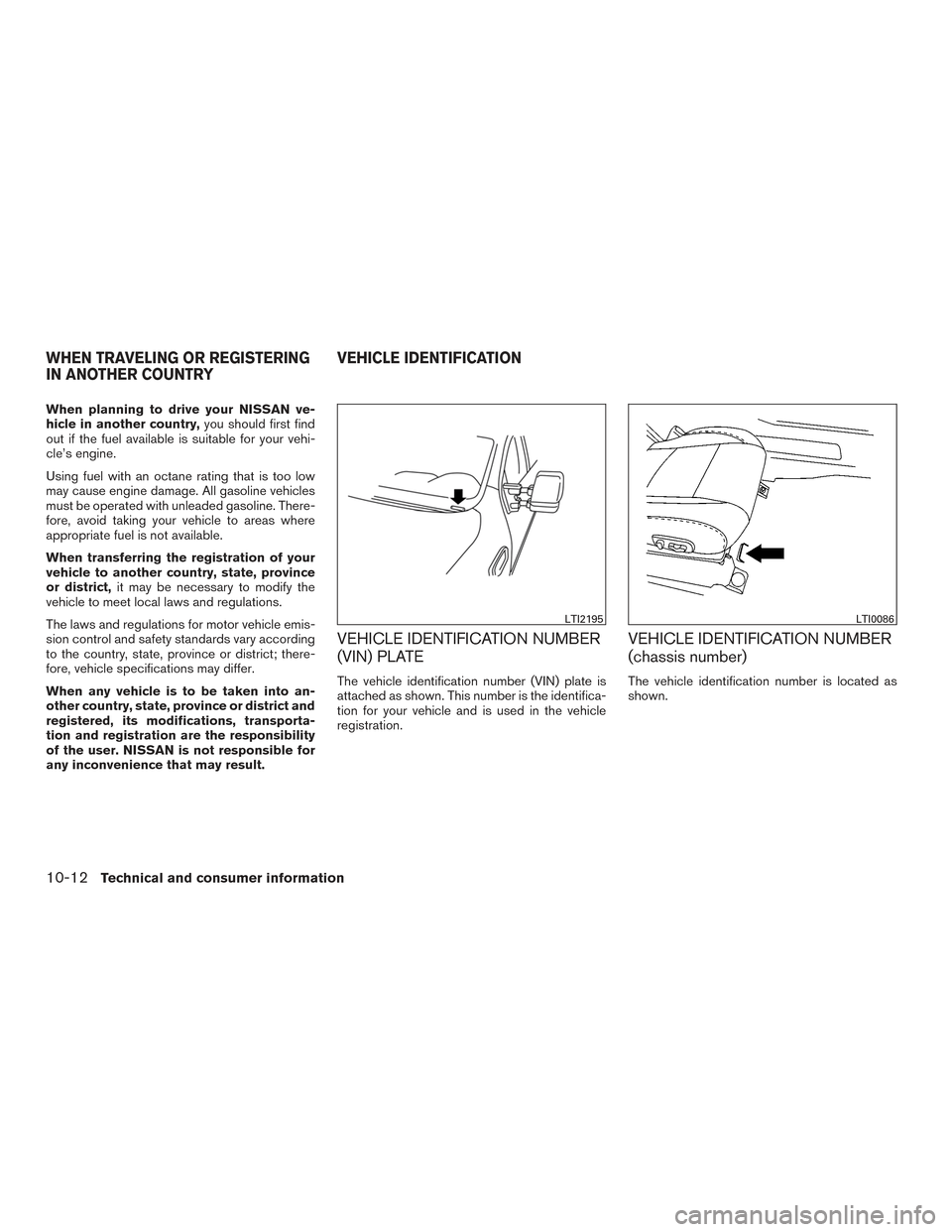 NISSAN TITAN 2016 2.G Owners Manual When planning to drive your NISSAN ve-
hicle in another country,you should first find
out if the fuel available is suitable for your vehi-
cle’s engine.
Using fuel with an octane rating that is too 
