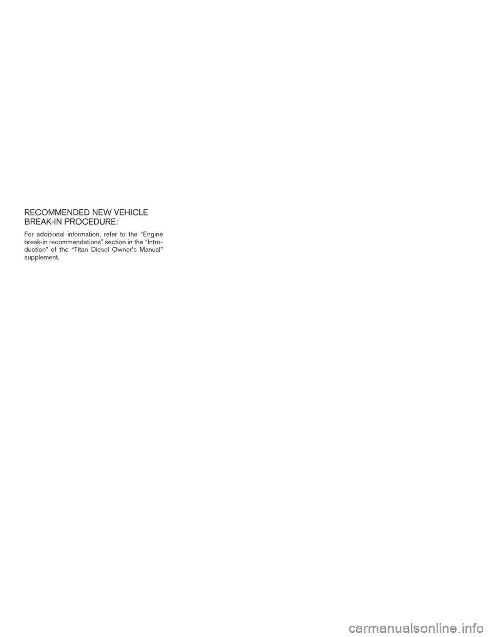 NISSAN TITAN 2016 2.G Owners Manual RECOMMENDED NEW VEHICLE
BREAK-IN PROCEDURE:
For additional information, refer to the “Engine
break-in recommendations” section in the “Intro-
duction” of the “Titan Diesel Owner’s Manual