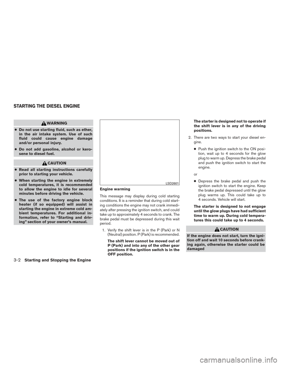 NISSAN TITAN 2016 2.G Owners Manual WARNING
●Do not use starting fluid, such as ether,
in the air intake system. Use of such
fluid could cause engine damage
and/or personal injury.
● Do not add gasoline, alcohol or kero-
sene to die NISSAN TITAN 2016 2.G Owners Manual WARNING
●Do not use starting fluid, such as ether,
in the air intake system. Use of such
fluid could cause engine damage
and/or personal injury.
● Do not add gasoline, alcohol or kero-
sene to die