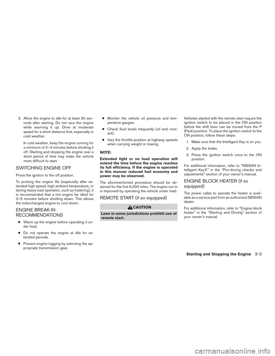 NISSAN TITAN 2016 2.G Owners Manual 3. Allow the engine to idle for at least 30 sec-onds after starting. Do not race the engine
while warming it up. Drive at moderate
speed for a short distance first, especially in
cold weather.
In cold NISSAN TITAN 2016 2.G Owners Manual 3. Allow the engine to idle for at least 30 sec-onds after starting. Do not race the engine
while warming it up. Drive at moderate
speed for a short distance first, especially in
cold weather.
In cold
