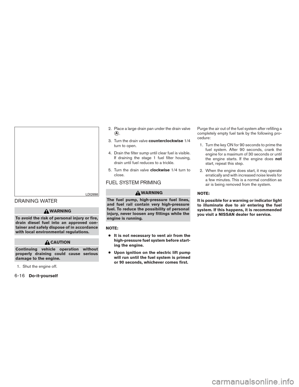 NISSAN TITAN 2016 2.G Owners Manual DRAINING WATER
WARNING
To avoid the risk of personal injury or fire,
drain diesel fuel into an approved con-
tainer and safely dispose of in accordance
with local environmental regulations.
CAUTION
Co NISSAN TITAN 2016 2.G Owners Manual DRAINING WATER
WARNING
To avoid the risk of personal injury or fire,
drain diesel fuel into an approved con-
tainer and safely dispose of in accordance
with local environmental regulations.
CAUTION
Co