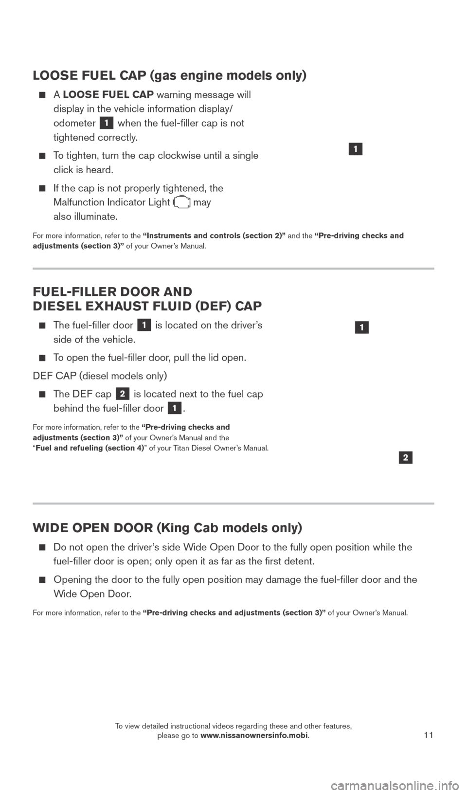 NISSAN TITAN 2016 2.G Quick Reference Guide 11
LOOSE FUEL CAP (gas engine models only)
    A LOOSE FUEL CAP warning message will  
display in the vehicle information display/
odometer 
1 when the fuel-filler cap is not 
tightened correctly.
   