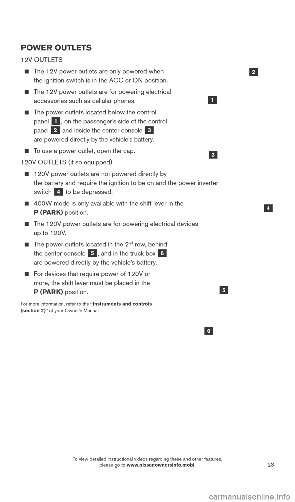 NISSAN TITAN 2016 2.G Quick Reference Guide 23
POWER OUTLETS 
12V OUTLETS
    The 12V power outlets are only powered when the ignition switch is in the ACC or ON position.
    The 12V power outlets are for powering electrical accessories such a