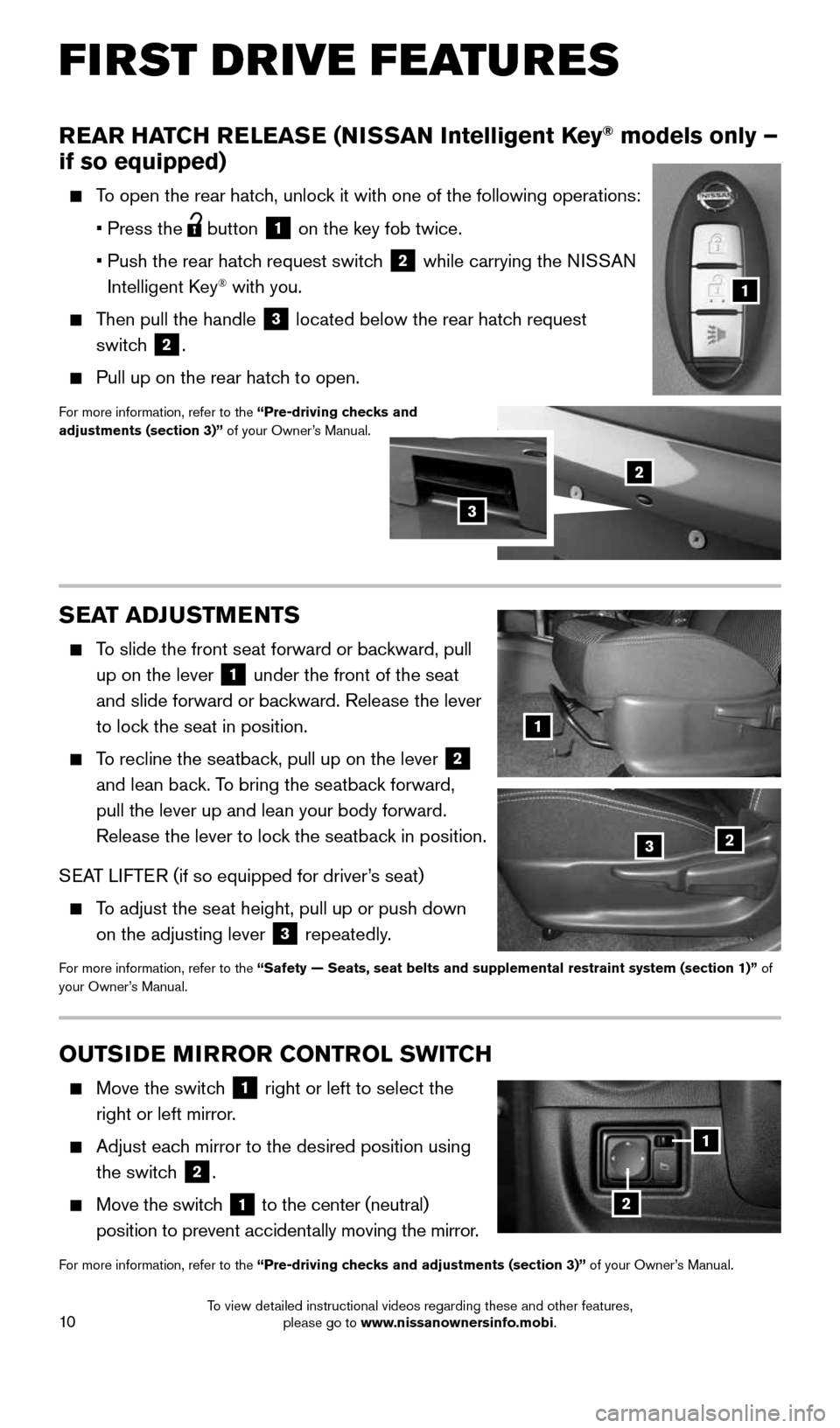 NISSAN VERSA NOTE 2016 2.G Quick Reference Guide 10
REAR HATCH RELEASE (NISSAN Intelligent Key® models only –
if so equipped)
To open the rear hatch, unlock it with one of the following operations:
• Press the
button
1 on the key fob NISSAN VERSA NOTE 2016 2.G Quick Reference Guide 10
REAR HATCH RELEASE (NISSAN Intelligent Key® models only –
if so equipped)
To open the rear hatch, unlock it with one of the following operations:
• Press the
button
1 on the key fob