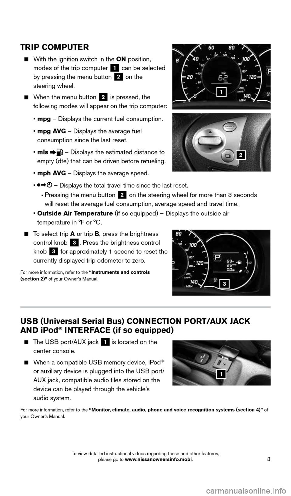 NISSAN VERSA NOTE 2016 2.G Quick Reference Guide 3
USB (Universal Serial Bus) CONNECTION PORT/AUX JACK
AND iPod® INTERFACE (if so equipped)
The USB port/AUX jack 1 is located on the
center console.
When a compatible USB memory device, NISSAN VERSA NOTE 2016 2.G Quick Reference Guide 3
USB (Universal Serial Bus) CONNECTION PORT/AUX JACK
AND iPod® INTERFACE (if so equipped)
The USB port/AUX jack 1 is located on the
center console.
When a compatible USB memory device,