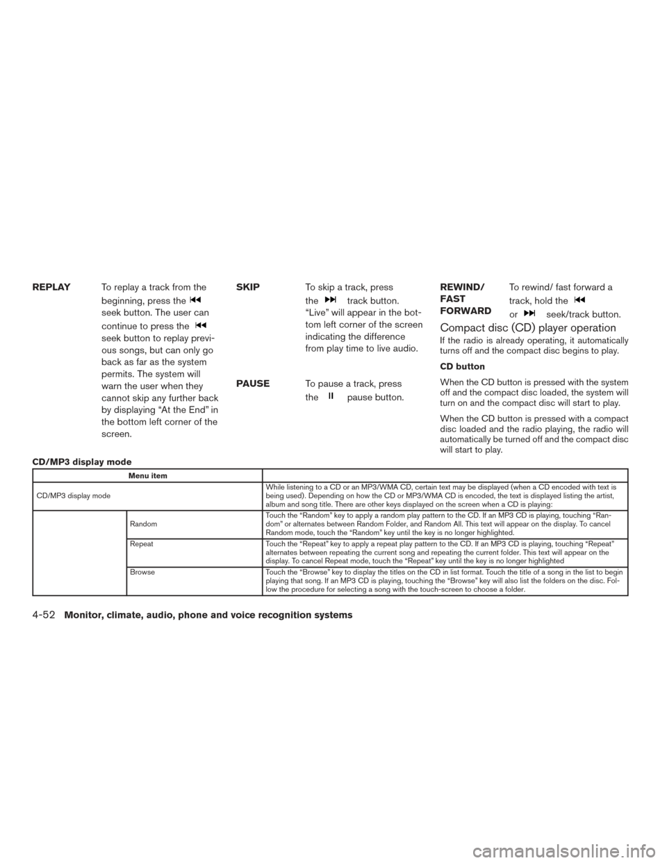 NISSAN VERSA SEDAN 2016 2.G Owners Manual REPLAYTo replay a track from the
beginning, press the
seek button. The user can
continue to press the
seek button to replay previ-
ous songs, but can only go
back as far as the system
permits. The sys
