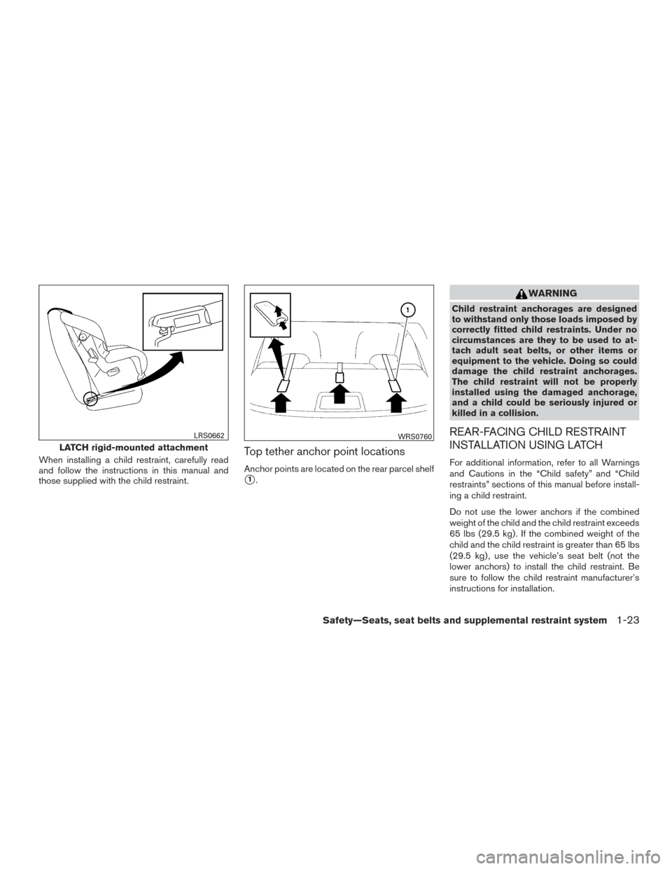 NISSAN VERSA SEDAN 2016 2.G Owners Manual When installing a child restraint, carefully read
and follow the instructions in this manual and
those supplied with the child restraint.Top tether anchor point locations
Anchor points are located on NISSAN VERSA SEDAN 2016 2.G Owners Manual When installing a child restraint, carefully read
and follow the instructions in this manual and
those supplied with the child restraint.Top tether anchor point locations
Anchor points are located on