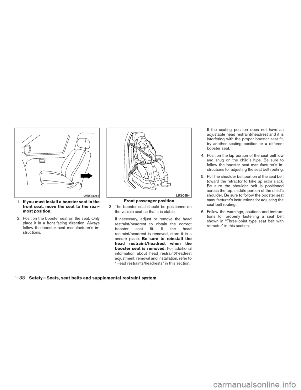 NISSAN VERSA SEDAN 2016 2.G Owners Manual 1.If you must install a booster seat in the
front seat, move the seat to the rear-
most position.
2. Position the booster seat on the seat. Only place it in a front-facing direction. Always
follow the NISSAN VERSA SEDAN 2016 2.G Owners Manual 1.If you must install a booster seat in the
front seat, move the seat to the rear-
most position.
2. Position the booster seat on the seat. Only place it in a front-facing direction. Always
follow the