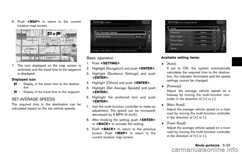 NISSAN ARMADA 2017 2.G 08IT Navigation Manual 6. Push<MAP>to return to the current
location map screen.
7. The icon displayed on the map screen is switched, and the travel time to the waypoint
is displayed.
Displayed icon
: Display of the travel 