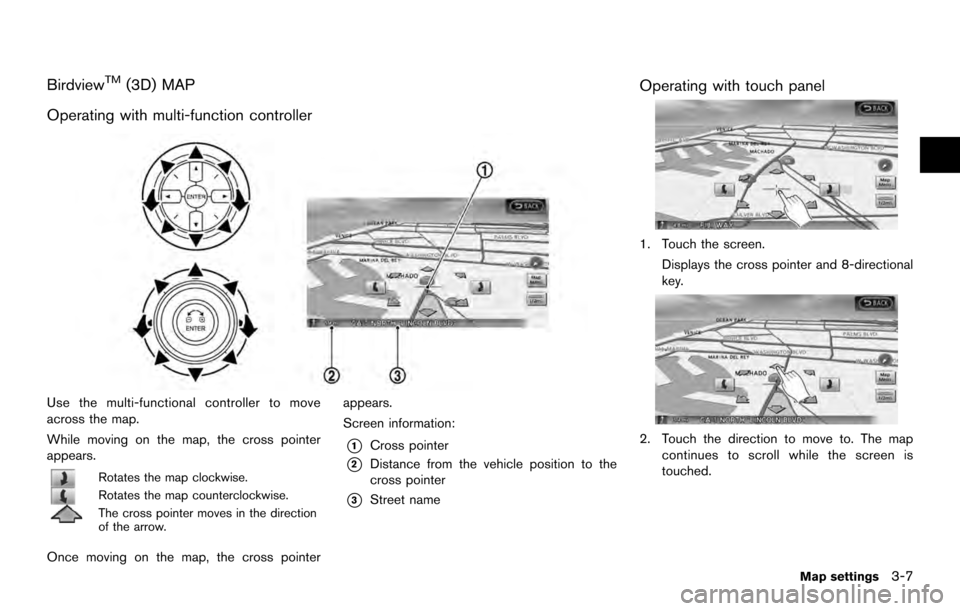 NISSAN ARMADA 2017 2.G 08IT Navigation Manual BirdviewTM(3D) MAP
Operating with multi-function controller
Use the multi-functional controller to move
across the map.
While moving on the map, the cross pointer
appears.
Rotates the map clockwise.
R