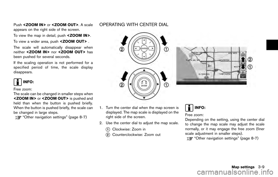 NISSAN ARMADA 2017 2.G 08IT Navigation Manual Push<ZOOM IN> or<ZOOM OUT>. A scale
appears on the right side of the screen.
To view the map in detail, push <ZOOM IN>.
To view a wider area, push <ZOOM OUT>.
The scale will automatically disappear wh