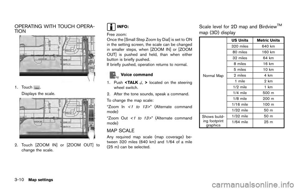 NISSAN ARMADA 2017 2.G 08IT Navigation Manual OPERATING WITH TOUCH OPERA-
TION
1. Touch.
Displays the scale.
2. Touch [ZOOM IN] or [ZOOM OUT] to change the scale.
INFO:
Free zoom:
Once the [Small Step Zoom by Dial] is set to ON
in the setting scr