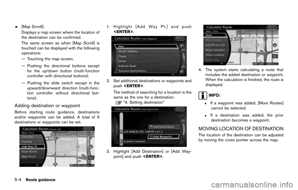 NISSAN ARMADA 2017 2.G 08IT Navigation Manual .[Map Scroll]:
Displays a map screen where the location of
the destination can be confirmed.
The same screen as when [Map Scroll] is
touched can be displayed with the following
operations:
— Touchin