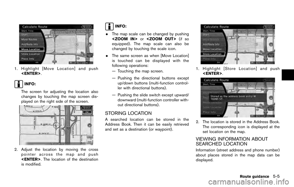 NISSAN ARMADA 2017 2.G 08IT Navigation Manual 1. Highlight [Move Location] and push<ENTER>.
INFO:
The screen for adjusting the location also
changes by touching the map screen dis-
played on the right side of the screen.
2. Adjust the location by