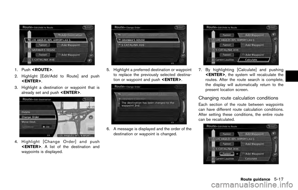 NISSAN ARMADA 2017 2.G 08IT Navigation Manual 1. Push<ROUTE>.
2. Highlight [Edit/Add to Route] and push <ENTER>.
3. Highlight a destination or waypoint that is already set and push <ENTER>.
4. Highlight [Change Order] and push
<ENTER>. A list of 