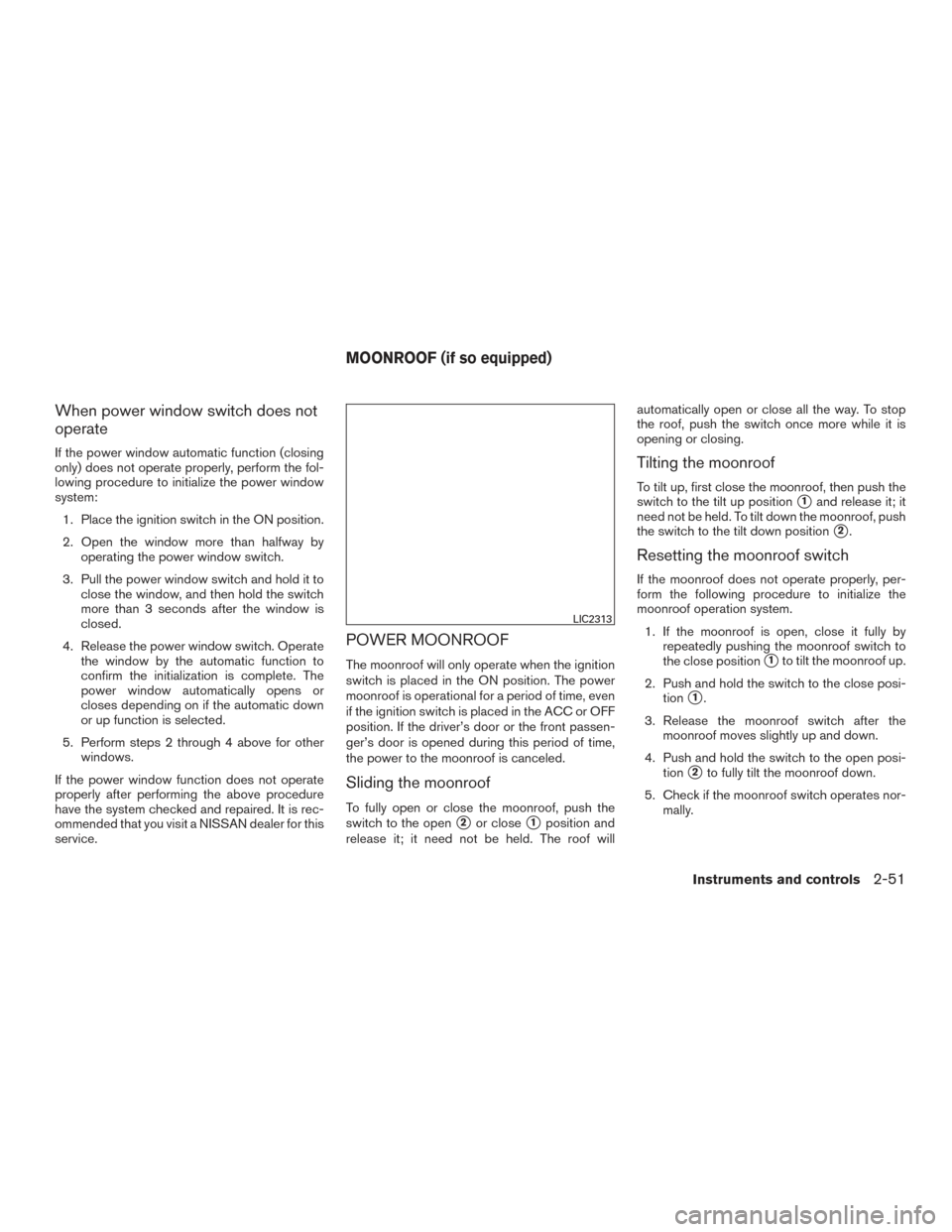 NISSAN ALTIMA 2017 L33 / 5.G Owners Manual When power window switch does not
operate
If the power window automatic function (closing
only) does not operate properly, perform the fol-
lowing procedure to initialize the power window
system:1. Pl NISSAN ALTIMA 2017 L33 / 5.G Owners Manual When power window switch does not
operate
If the power window automatic function (closing
only) does not operate properly, perform the fol-
lowing procedure to initialize the power window
system:1. Pl