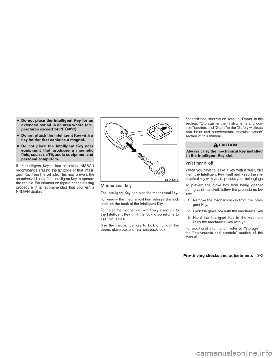 NISSAN ALTIMA 2017 L33 / 5.G Owners Manual ●Do not place the Intelligent Key for an
extended period in an area where tem-
peratures exceed 140°F (60°C) .
● Do not attach the Intelligent Key with a
key holder that contains a magnet.
● D NISSAN ALTIMA 2017 L33 / 5.G Owners Manual ●Do not place the Intelligent Key for an
extended period in an area where tem-
peratures exceed 140°F (60°C) .
● Do not attach the Intelligent Key with a
key holder that contains a magnet.
● D