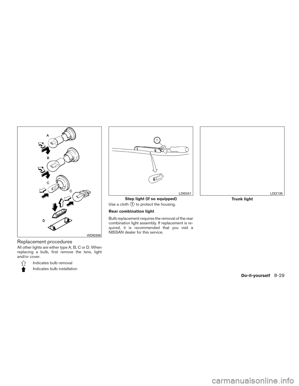 NISSAN ALTIMA 2017 L33 / 5.G Owners Manual Replacement procedures
All other lights are either type A, B, C or D. When
replacing a bulb, first remove the lens, light
and/or cover.
Indicates bulb removal
Indicates bulb installationUse a cloth
1
