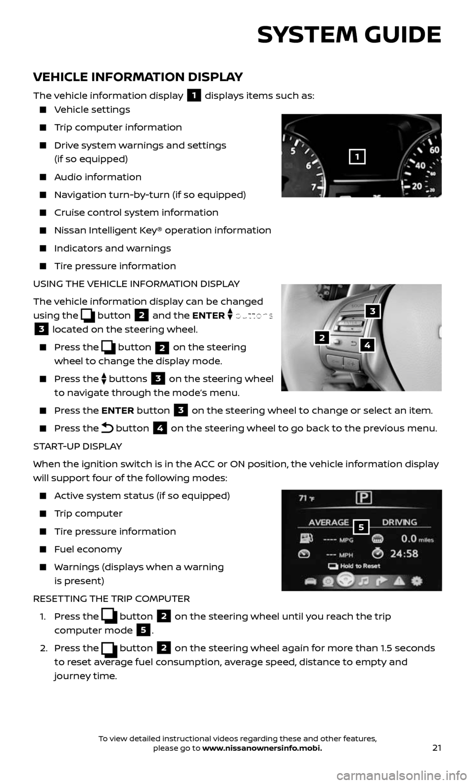 NISSAN ALTIMA 2017 L33 / 5.G Quick Reference Guide 21
VEHICLE INFORMATION DISPLAY
The vehicle information display 1 displays items such as: 
    Vehicle  settings
    Trip computer information
    Drive system warnings and settings  
(if so equipped)
