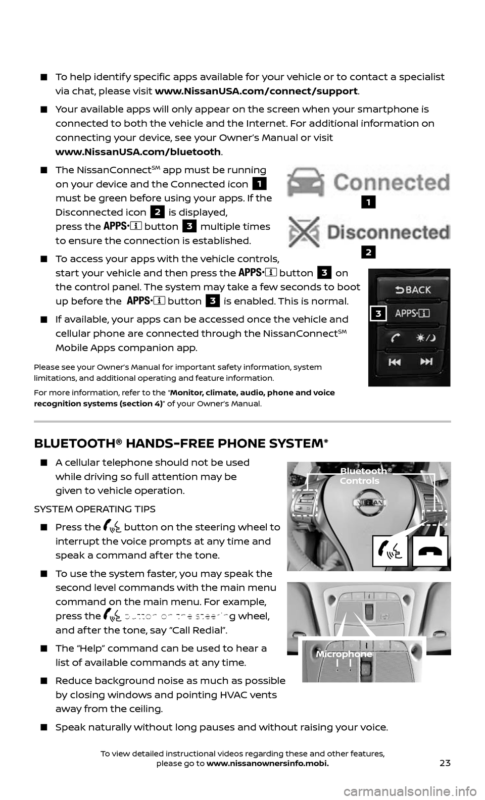 NISSAN ALTIMA 2017 L33 / 5.G Quick Reference Guide 23
BLUETOOTH® HANDS-FREE PHONE SYSTEM*
    A cellular telephone should not be used  
while driving so full attention may be  
given to vehicle operation.
SYSTEM OPERATING TIPS
    Press  the  button 