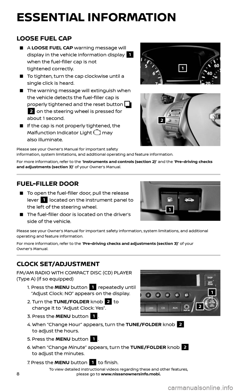 NISSAN ALTIMA 2017 L33 / 5.G Quick Reference Guide 8
LOOSE FUEL CAP
    A LOOSE FUEL CAP warning message will 
display in the vehicle information display 
1 
when the fuel-filler cap is not  
tightened correctly.
    To tighten, turn the cap clockwise