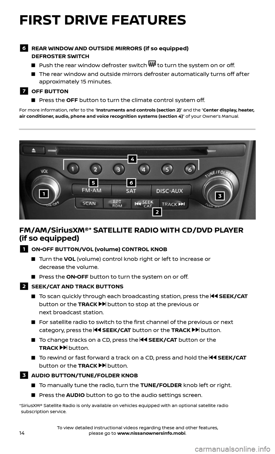 NISSAN 370Z COUPE 2017 Z34 Quick Reference Guide 14
FM/AM/SiriusXM®* SATELLITE RADIO WITH CD/DVD PLAYER
(if so equipped)
1 ON•OFF BUTTON/VOL (volume) CONTROL KNOB
Turn the VOL (volume) control knob right or lef t to increase or
decrease NISSAN 370Z COUPE 2017 Z34 Quick Reference Guide 14
FM/AM/SiriusXM®* SATELLITE RADIO WITH CD/DVD PLAYER
(if so equipped)
1 ON•OFF BUTTON/VOL (volume) CONTROL KNOB
Turn the VOL (volume) control knob right or lef t to increase or
decrease