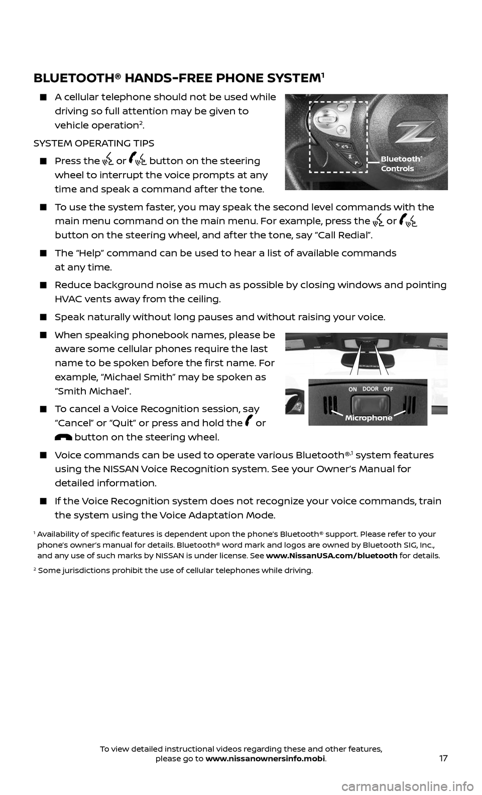 NISSAN 370Z ROADSTER 2017 Z34 Quick Reference Guide 17
Bluetooth®
Controls
Microphone
BLUETOOTH® HANDS-FREE PHONE SYSTEM1
A cellular telephone should not be used while
driving so full attention may be given to
vehicle operation2.
SYSTEM OPERA NISSAN 370Z ROADSTER 2017 Z34 Quick Reference Guide 17
Bluetooth®
Controls
Microphone
BLUETOOTH® HANDS-FREE PHONE SYSTEM1
A cellular telephone should not be used while
driving so full attention may be given to
vehicle operation2.
SYSTEM OPERA
