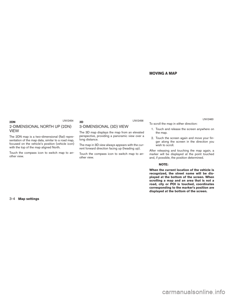 NISSAN TITAN 2017 1.G LC2F Kai Navigation Manual 2-DIMENSIONAL NORTH UP (2DN)
VIEW
The 2DN map is a two-dimensional (flat) repre-
sentation of the map data, similar to a road map,
focused on the vehicle’s position (vehicle icon)
with the top of th NISSAN TITAN 2017 1.G LC2F Kai Navigation Manual 2-DIMENSIONAL NORTH UP (2DN)
VIEW
The 2DN map is a two-dimensional (flat) repre-
sentation of the map data, similar to a road map,
focused on the vehicle’s position (vehicle icon)
with the top of th