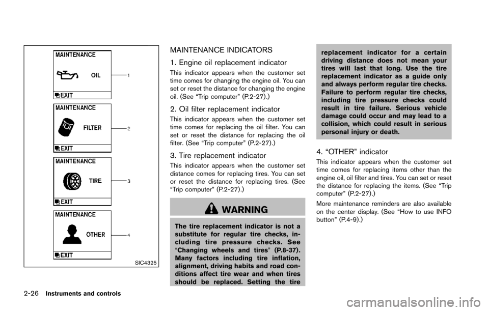 NISSAN ARMADA 2017 2.G Owners Manual 2-26Instruments and controls
SIC4325
MAINTENANCE INDICATORS
1. Engine oil replacement indicator
This indicator appears when the customer set
time comes for changing the engine oil. You can
set or rese