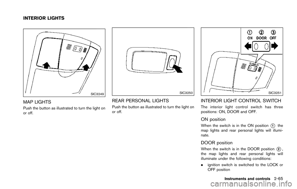 NISSAN ARMADA 2017 2.G Owners Manual SIC3249
MAP LIGHTS
Push the button as illustrated to turn the light on
or off.
SIC3250
REAR PERSONAL LIGHTS
Push the button as illustrated to turn the light on
or off.
SIC3251
INTERIOR LIGHT CONTROL S