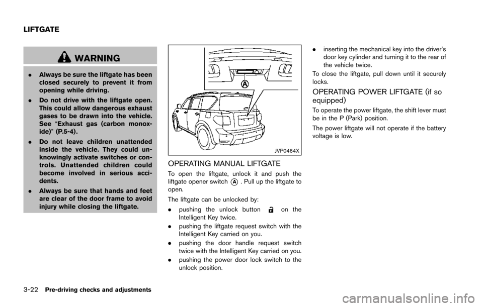 NISSAN ARMADA 2017 2.G Owners Manual 3-22Pre-driving checks and adjustments
WARNING
.Always be sure the liftgate has been
closed securely to prevent it from
opening while driving.
. Do not drive with the liftgate open.
This could allow d
