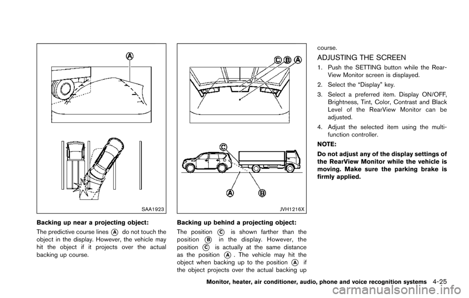 NISSAN ARMADA 2017 2.G Owners Manual SAA1923
Backing up near a projecting object:
The predictive course lines
*Ado not touch the
object in the display. However, the vehicle may
hit the object if it projects over the actual
backing up cou