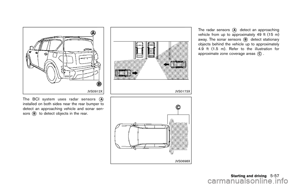 NISSAN ARMADA 2017 2.G Owners Manual JVS0912X
The BCI system uses radar sensors*Ainstalled on both sides near the rear bumper to
detect an approaching vehicle and sonar sen-
sors
*Bto detect objects in the rear.
JVS0173X
JVS0698X
The rad